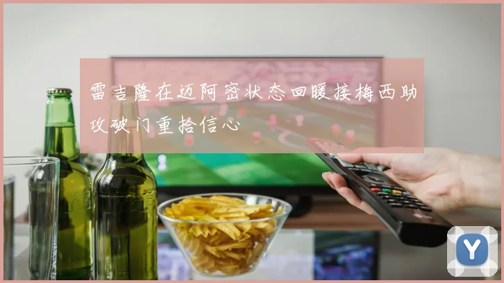 雷吉隆在迈阿密状态回暖接梅西助攻破门重拾信心