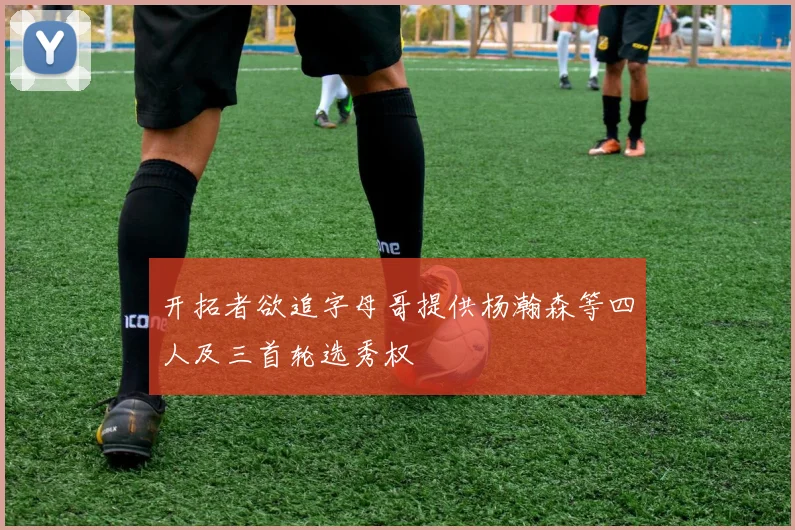 开拓者欲追字母哥提供杨瀚森等四人及三首轮选秀权
