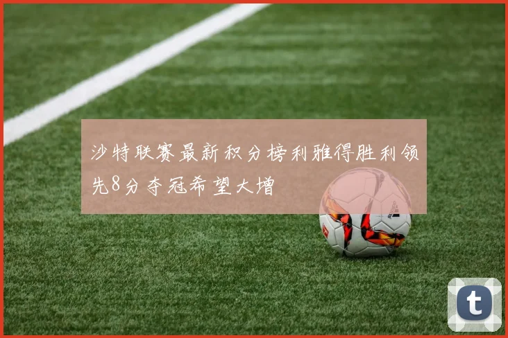 沙特联赛最新积分榜利雅得胜利领先8分夺冠希望大增
