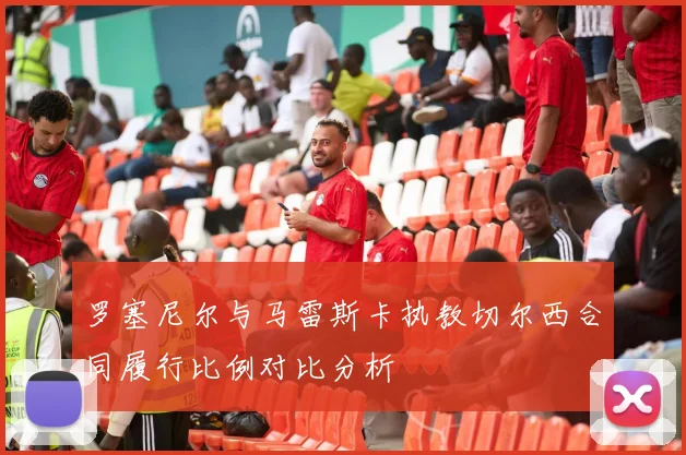 罗塞尼尔与马雷斯卡执教切尔西合同履行比例对比分析