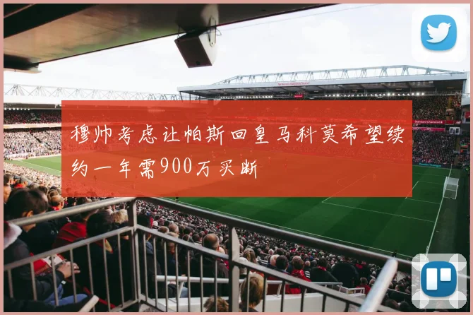 穆帅考虑让帕斯回皇马科莫希望续约一年需900万买断