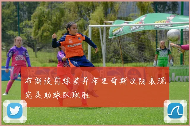 布朗谈罚球差异布里奇斯攻防表现完美助球队取胜