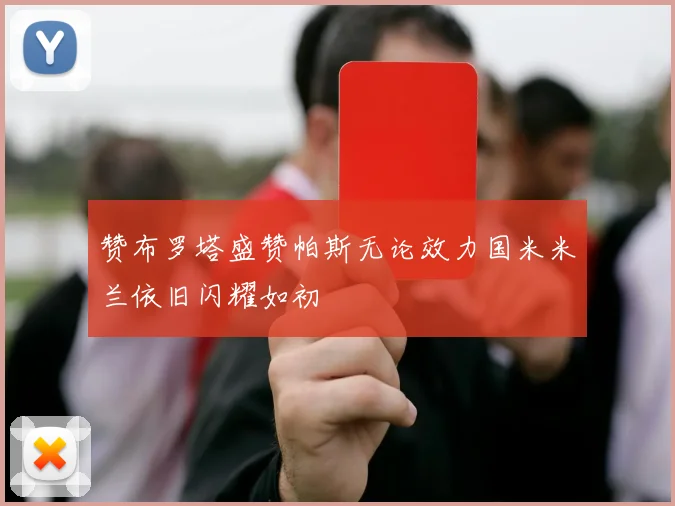 赞布罗塔盛赞帕斯无论效力国米米兰依旧闪耀如初