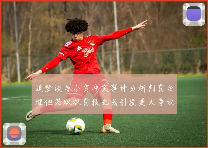 追梦谈与小贾冲突事件分析判罚合理但若双双罚技犯或引发更大争议