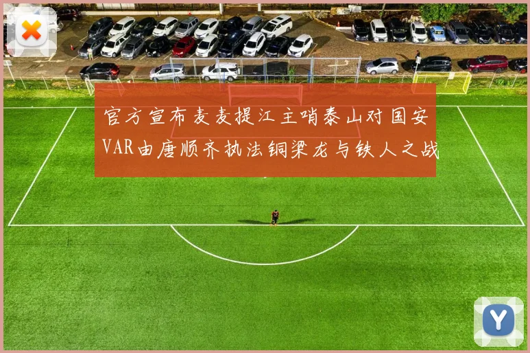 官方宣布麦麦提江主哨泰山对国安VAR由唐顺齐执法铜梁龙与铁人之战