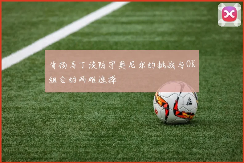 肯扬马丁谈防守奥尼尔的挑战与OK组合的两难选择