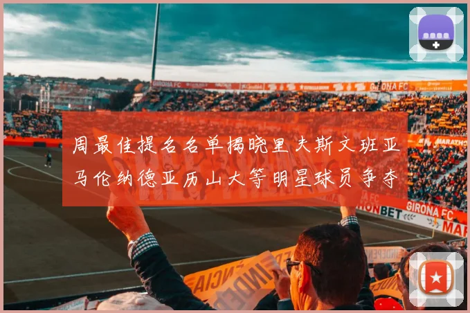 周最佳提名名单揭晓里夫斯文班亚马伦纳德亚历山大等明星球员争夺荣誉