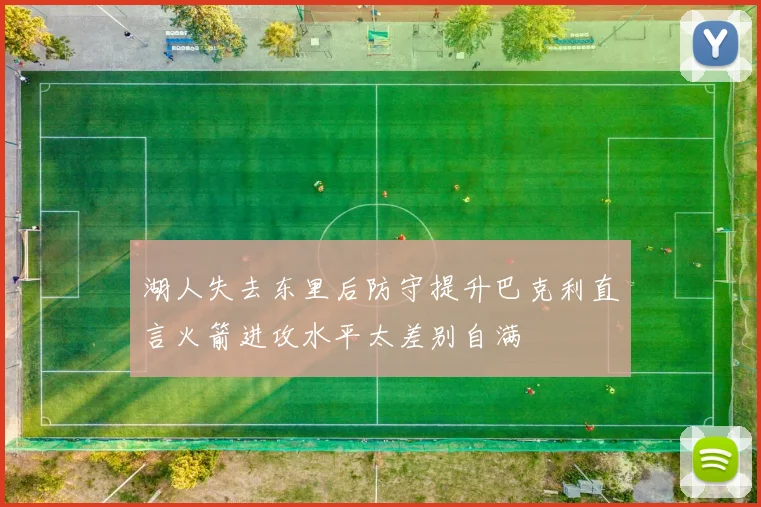 湖人失去东里后防守提升巴克利直言火箭进攻水平太差别自满
