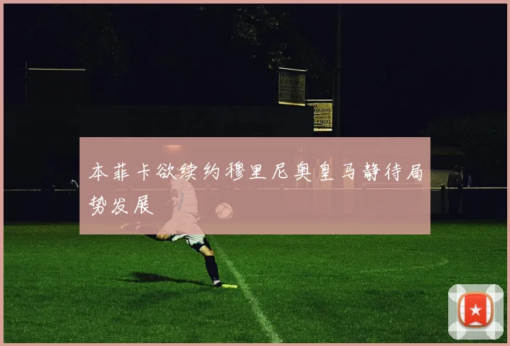 本菲卡欲续约穆里尼奥皇马静待局势发展