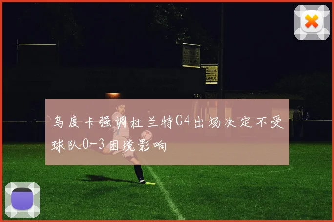 乌度卡强调杜兰特G4出场决定不受球队0-3困境影响